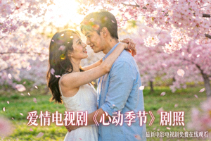 爱情电视剧《心动季节》剧照 - 浪漫爱情剧，最新电影电视剧免费在线观看
